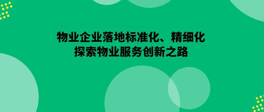 物业企业落地标准化、精细化、探索物业服务创新之路