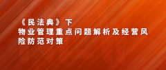 民法典下物业管理重点问题解析及经营风险防范对策